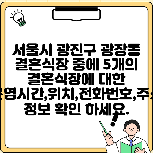 서울시 광진구 광장동 결혼식장 중에 5개의 결혼식장에 대한 운영시간,위치,전화번호,주소 정보 확인 하세요.