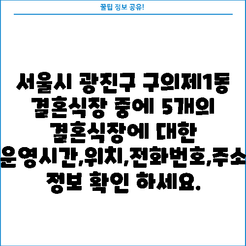 서울시 광진구 구의제1동 결혼식장 중에 5개의 결혼식장에 대한 운영시간,위치,전화번호,주소 정보 확인 하세요.
