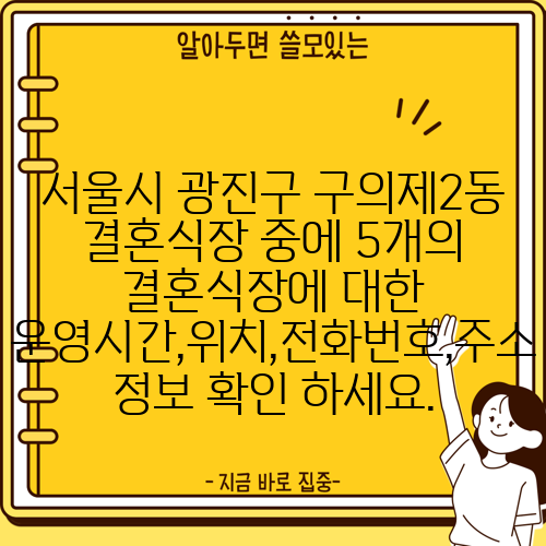 서울시 광진구 구의제2동 결혼식장 중에 5개의 결혼식장에 대한 운영시간,위치,전화번호,주소 정보 확인 하세요.