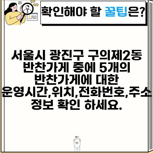서울시 광진구 구의제2동 반찬가게 중에 5개의 반찬가게에 대한 운영시간,위치,전화번호,주소 정보 확인 하세요.