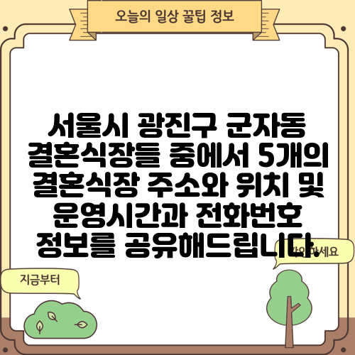 서울시 광진구 군자동 결혼식장들 중에서 5개의 결혼식장 주소와 위치 및 운영시간과 전화번호 정보를 공유해드립니다.