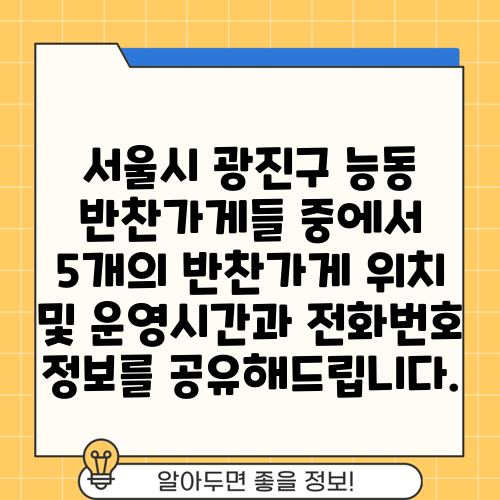 서울시 광진구 능동 반찬가게들 중에서 5개의 반찬가게 위치 및 운영시간과 전화번호 정보를 공유해드립니다.