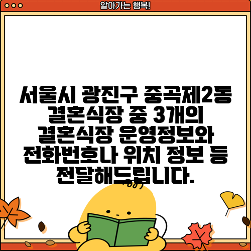 서울시 광진구 중곡제2동 결혼식장 중 3개의 결혼식장 운영정보와 전화번호나 위치 정보 등 전달해드립니다.