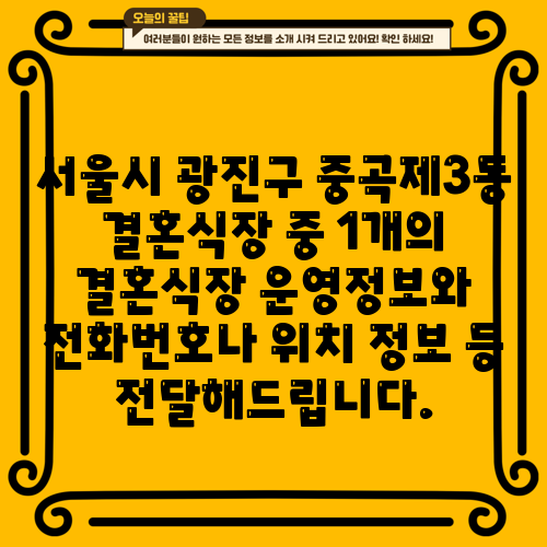 서울시 광진구 중곡제3동 결혼식장 중 1개의 결혼식장 운영정보와 전화번호나 위치 정보 등 전달해드립니다.