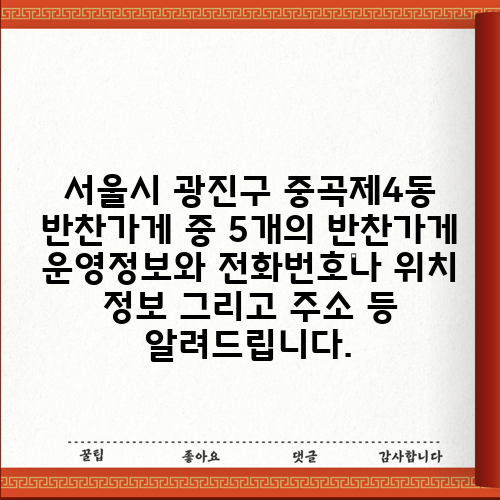 서울시 광진구 중곡제4동 반찬가게 중 5개의 반찬가게 운영정보와 전화번호나 위치 정보 그리고 주소 등 알려드립니다.