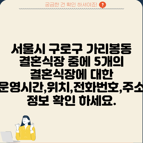 서울시 구로구 가리봉동 결혼식장 중에 5개의 결혼식장에 대한 운영시간,위치,전화번호,주소 정보 확인 하세요.