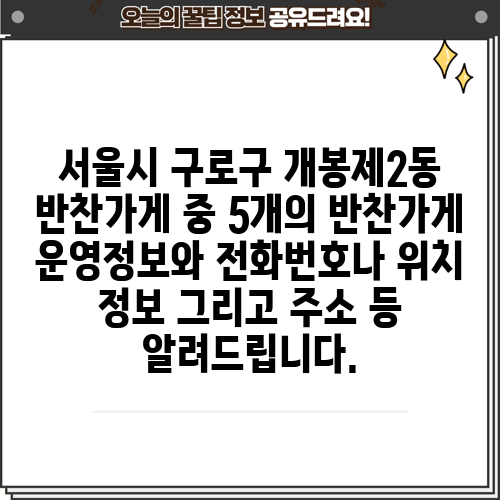 서울시 구로구 개봉제2동 반찬가게 중 5개의 반찬가게 운영정보와 전화번호나 위치 정보 그리고 주소 등 알려드립니다.