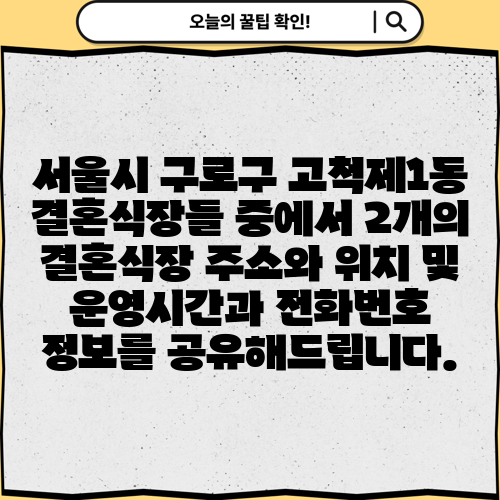 서울시 구로구 고척제1동 결혼식장들 중에서 2개의 결혼식장 주소와 위치 및 운영시간과 전화번호 정보를 공유해드립니다.