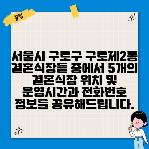 서울시 구로구 구로제2동 결혼식장들 중에서 5개의 결혼식장 위치 및 운영시간과 전화번호 정보를 공유해드립니다.