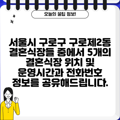 서울시 구로구 구로제2동 결혼식장들 중에서 5개의 결혼식장 위치 및 운영시간과 전화번호 정보를 공유해드립니다.