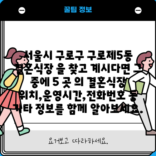 서울시 구로구 구로제5동 결혼식장 을 찾고 계시다면 그 중에 5 곳 의 결혼식장 위치,운영시간,전화번호 등 기타 정보를 함께 알아보세요.