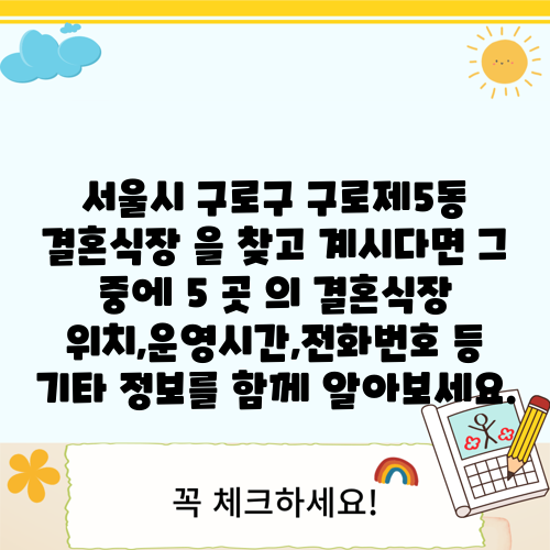 서울시 구로구 구로제5동 결혼식장 을 찾고 계시다면 그 중에 5 곳 의 결혼식장 위치,운영시간,전화번호 등 기타 정보를 함께 알아보세요.