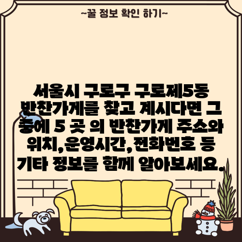 서울시 구로구 구로제5동 반찬가게를 찾고 계시다면 그 중에 5 곳 의 반찬가게 주소와 위치,운영시간,전화번호 등 기타 정보를 함께 알아보세요.