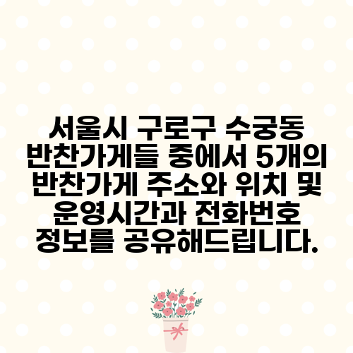 서울시 구로구 수궁동 반찬가게들 중에서 5개의 반찬가게 주소와 위치 및 운영시간과 전화번호 정보를 공유해드립니다.