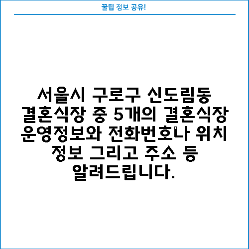 서울시 구로구 신도림동 결혼식장 중 5개의 결혼식장 운영정보와 전화번호나 위치 정보 그리고 주소 등 알려드립니다.