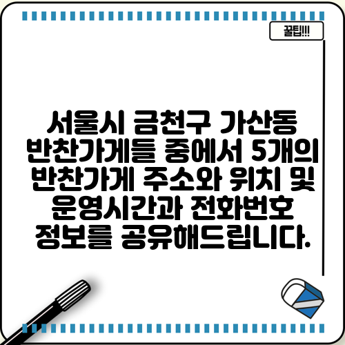 서울시 금천구 가산동 반찬가게들 중에서 5개의 반찬가게 주소와 위치 및 운영시간과 전화번호 정보를 공유해드립니다.