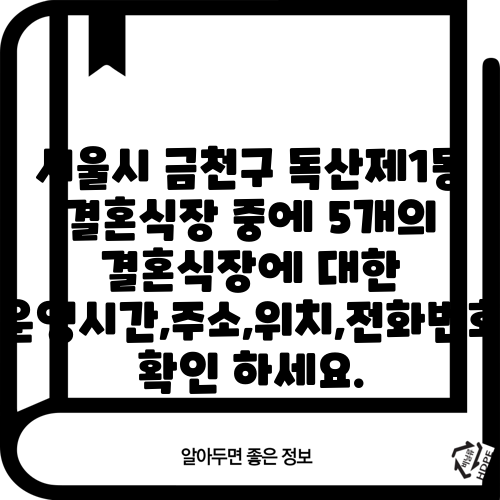 서울시 금천구 독산제1동 결혼식장 중에 5개의 결혼식장에 대한 운영시간,주소,위치,전화번호 확인 하세요.