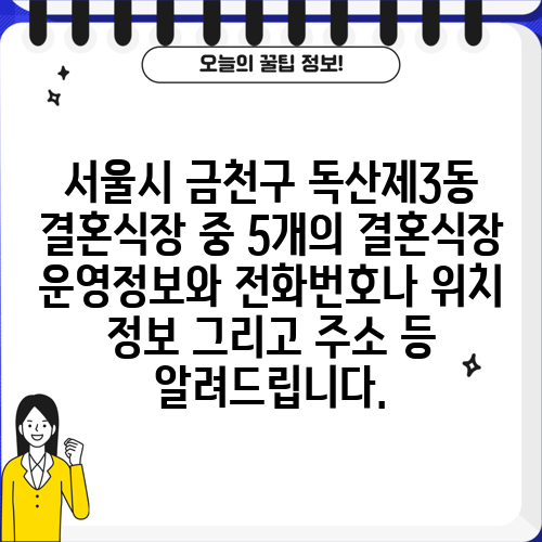 서울시 금천구 독산제3동 결혼식장 중 5개의 결혼식장 운영정보와 전화번호나 위치 정보 그리고 주소 등 알려드립니다.