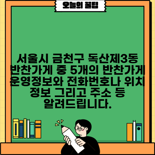 서울시 금천구 독산제3동 반찬가게 중 5개의 반찬가게 운영정보와 전화번호나 위치 정보 그리고 주소 등 알려드립니다.