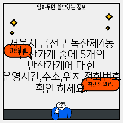 서울시 금천구 독산제4동 반찬가게 중에 5개의 반찬가게에 대한 운영시간,주소,위치,전화번호 확인 하세요.