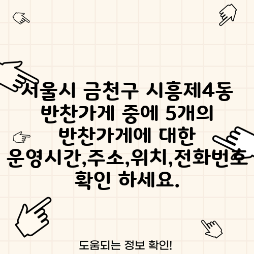 서울시 금천구 시흥제4동 반찬가게 중에 5개의 반찬가게에 대한 운영시간,주소,위치,전화번호 확인 하세요.