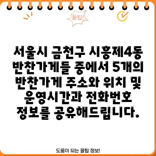 서울시 금천구 시흥제4동 반찬가게들 중에서 5개의 반찬가게 주소와 위치 및 운영시간과 전화번호 정보를 공유해드립니다.