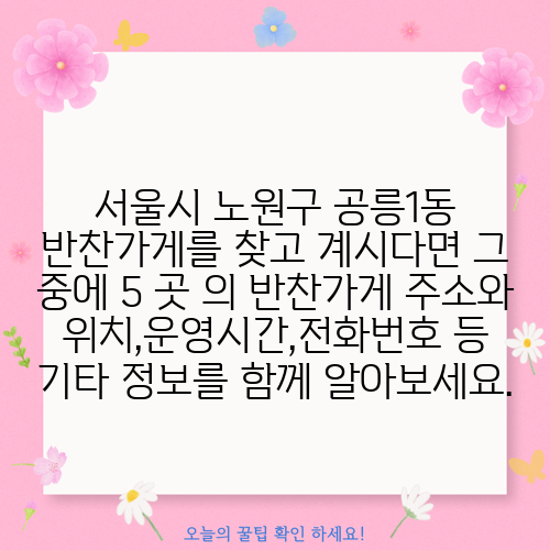 서울시 노원구 공릉1동 반찬가게를 찾고 계시다면 그 중에 5 곳 의 반찬가게 주소와 위치,운영시간,전화번호 등 기타 정보를 함께 알아보세요.