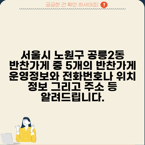 서울시 노원구 공릉2동 반찬가게 중 5개의 반찬가게 운영정보와 전화번호나 위치 정보 그리고 주소 등 알려드립니다.