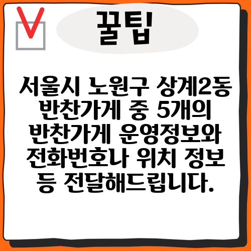 서울시 노원구 상계2동 반찬가게 중 5개의 반찬가게 운영정보와 전화번호나 위치 정보 등 전달해드립니다.
