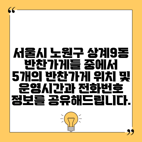 서울시 노원구 상계9동 반찬가게들 중에서 5개의 반찬가게 위치 및 운영시간과 전화번호 정보를 공유해드립니다.