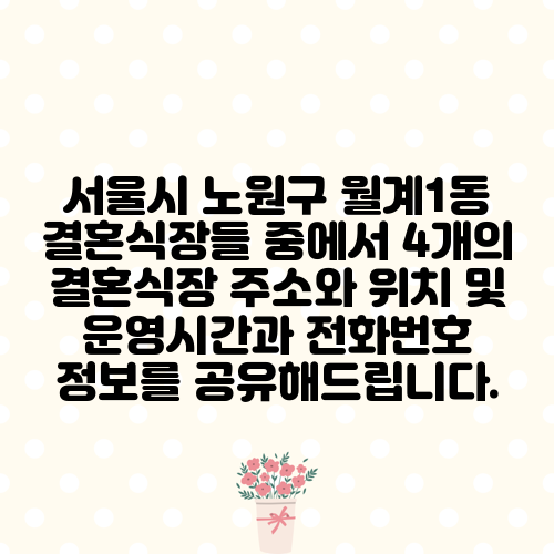 서울시 노원구 월계1동 결혼식장들 중에서 4개의 결혼식장 주소와 위치 및 운영시간과 전화번호 정보를 공유해드립니다.