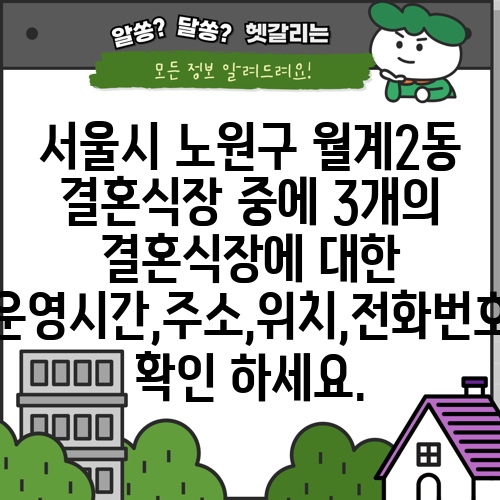 서울시 노원구 월계2동 결혼식장 중에 3개의 결혼식장에 대한 운영시간,주소,위치,전화번호 확인 하세요.
