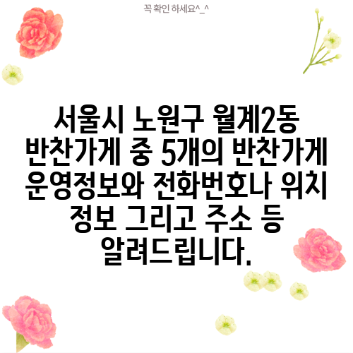 서울시 노원구 월계2동 반찬가게 중 5개의 반찬가게 운영정보와 전화번호나 위치 정보 그리고 주소 등 알려드립니다.