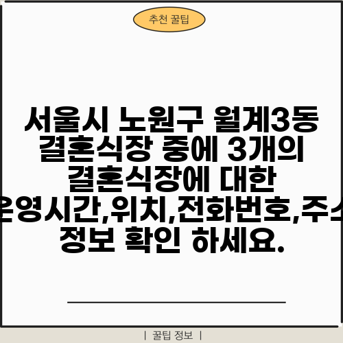 서울시 노원구 월계3동 결혼식장 중에 3개의 결혼식장에 대한 운영시간,위치,전화번호,주소 정보 확인 하세요.