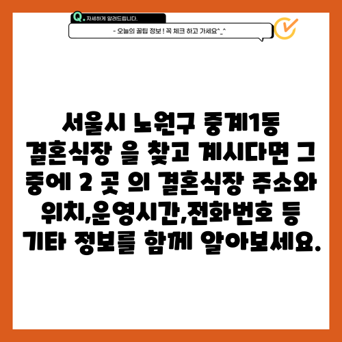 서울시 노원구 중계1동 결혼식장 을 찾고 계시다면 그 중에 2 곳 의 결혼식장 주소와 위치,운영시간,전화번호 등 기타 정보를 함께 알아보세요.