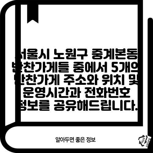 서울시 노원구 중계본동 반찬가게들 중에서 5개의 반찬가게 주소와 위치 및 운영시간과 전화번호 정보를 공유해드립니다.