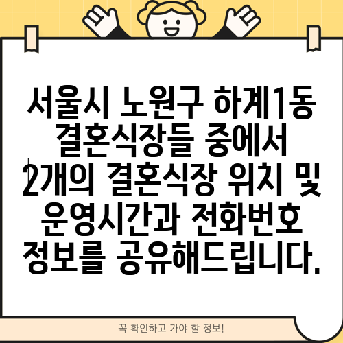 서울시 노원구 하계1동 결혼식장들 중에서 2개의 결혼식장 위치 및 운영시간과 전화번호 정보를 공유해드립니다.