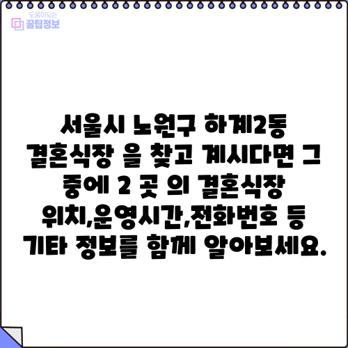 서울시 노원구 하계2동 결혼식장 을 찾고 계시다면 그 중에 2 곳 의 결혼식장 위치,운영시간,전화번호 등 기타 정보를 함께 알아보세요.