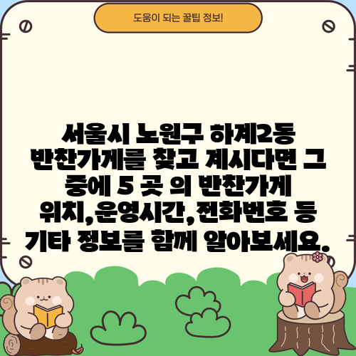 서울시 노원구 하계2동 반찬가게를 찾고 계시다면 그 중에 5 곳 의 반찬가게 위치,운영시간,전화번호 등 기타 정보를 함께 알아보세요.