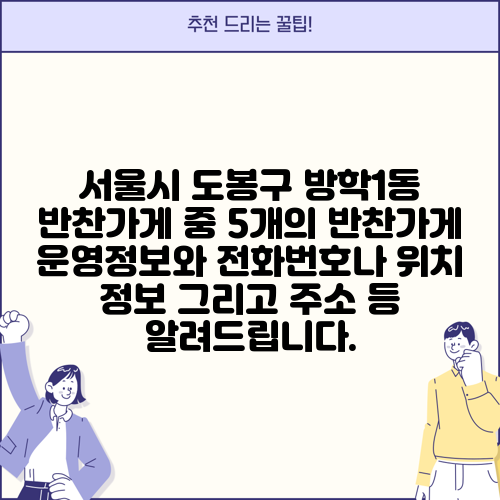 서울시 도봉구 방학1동 반찬가게 중 5개의 반찬가게 운영정보와 전화번호나 위치 정보 그리고 주소 등 알려드립니다.