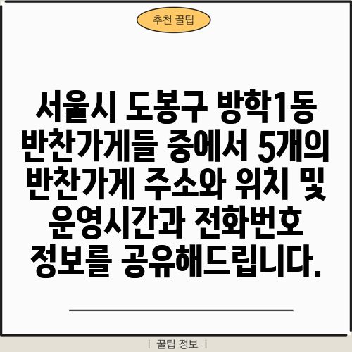 서울시 도봉구 방학1동 반찬가게들 중에서 5개의 반찬가게 주소와 위치 및 운영시간과 전화번호 정보를 공유해드립니다.