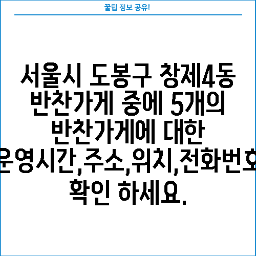 서울시 도봉구 창제4동 반찬가게 중에 5개의 반찬가게에 대한 운영시간,주소,위치,전화번호 확인 하세요.