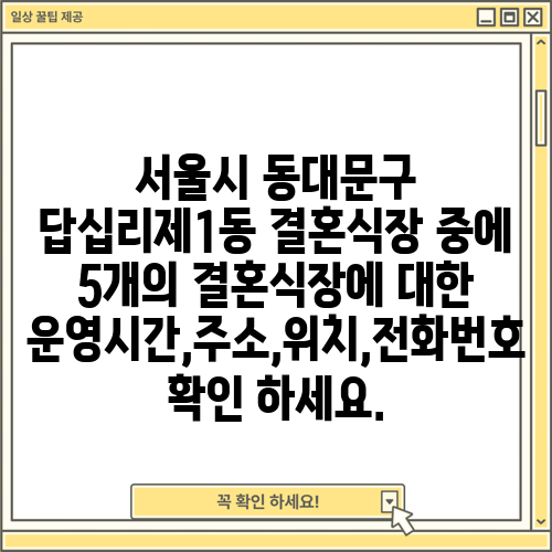 서울시 동대문구 답십리제1동 결혼식장 중에 5개의 결혼식장에 대한 운영시간,주소,위치,전화번호 확인 하세요.