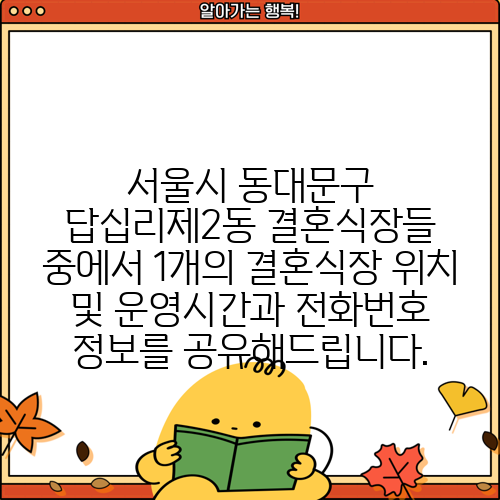 서울시 동대문구 답십리제2동 결혼식장들 중에서 1개의 결혼식장 위치 및 운영시간과 전화번호 정보를 공유해드립니다.