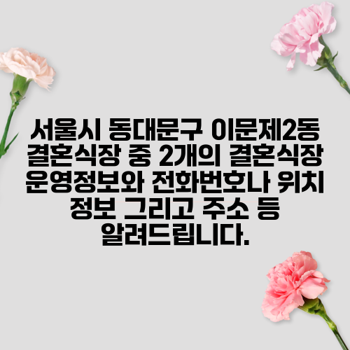 서울시 동대문구 이문제2동 결혼식장 중 2개의 결혼식장 운영정보와 전화번호나 위치 정보 그리고 주소 등 알려드립니다.