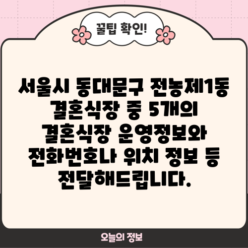 서울시 동대문구 전농제1동 결혼식장 중 5개의 결혼식장 운영정보와 전화번호나 위치 정보 등 전달해드립니다.