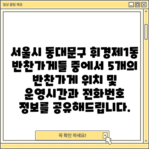 서울시 동대문구 휘경제1동 반찬가게들 중에서 5개의 반찬가게 위치 및 운영시간과 전화번호 정보를 공유해드립니다.