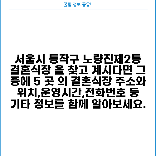 서울시 동작구 노량진제2동 결혼식장 을 찾고 계시다면 그 중에 5 곳 의 결혼식장 주소와 위치,운영시간,전화번호 등 기타 정보를 함께 알아보세요.