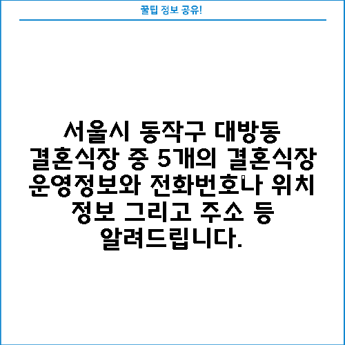 서울시 동작구 대방동 결혼식장 중 5개의 결혼식장 운영정보와 전화번호나 위치 정보 그리고 주소 등 알려드립니다.