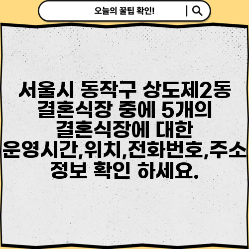 서울시 동작구 상도제2동 결혼식장 중에 5개의 결혼식장에 대한 운영시간,위치,전화번호,주소 정보 확인 하세요.